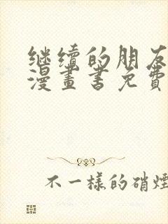 继续的朋友们看漫画书免费阅读