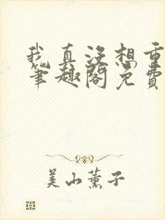 我真没想重生啊笔趣阁免费阅读