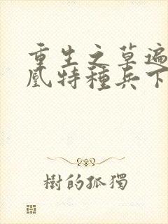 重生之草遍火凤凰特种兵下载