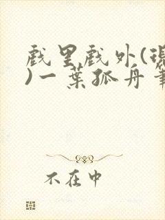 戏里戏外(现场)一叶孤舟笔趣阁全文