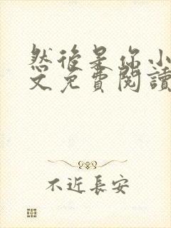 然后是你小说全文免费阅读