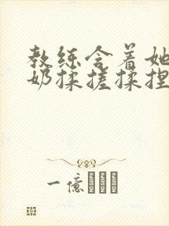 教练含着她的乳奶揉搓揉捏电影