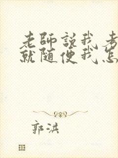 老师说我考好了就随便我怎样