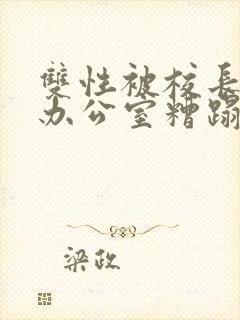 双性被校长抱进办公室糟蹋