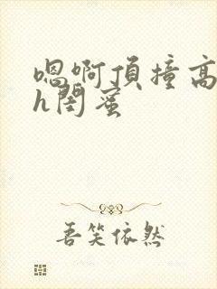 嗯啊顶撞高潮了h闺蜜