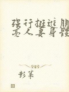 强行挺进朋友漂亮人妻身体