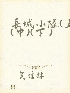 长城小队(上)(中)(下 )