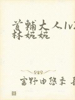 首辅大人1v2林婉婉