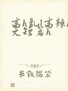 高h乱l高辣h文短篇h