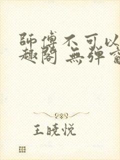 师傅不可以 笔趣阁 无弹窗