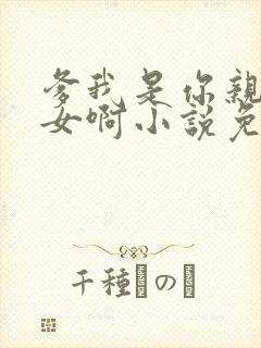 爹我是你亲生闺女啊小说免费阅读