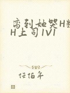 脔到她哭H粗话H上司1V1