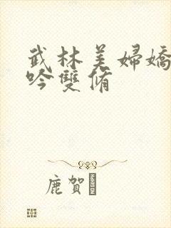 武林美妇娇呻浪吟双修