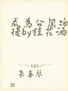 成为公用物品之后by桂花酒批发