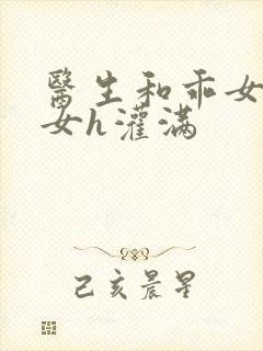 医生和乖女h攵女h灌满