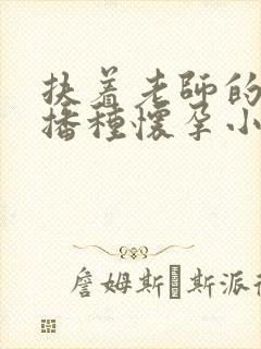 扶着老师的肥臀播种怀孕小说