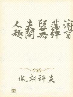 人夫堕落游戏笔趣阁无弹窗