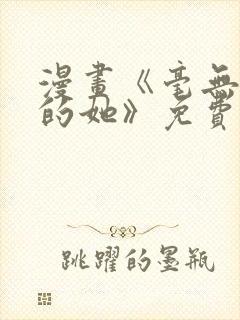 漫画《毫无保留的她》免费阅读