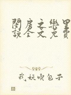 闺房之乐里雪小说全文免费无弹窗