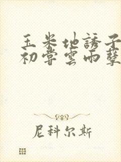 玉米地诱子偷伦初尝云雨孽欲