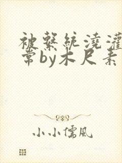 被系统浇灌的日常by木尺素