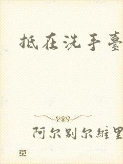 抵在洗手台顶弄