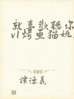 就喜欢听你叫1v1烤鱼猫姚蕊