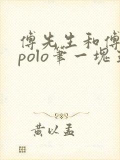 傅先生和傅太太polo笔一块五花肉