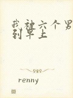 我被六个男人躁到早上