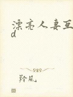 漂亮人妻互换hd