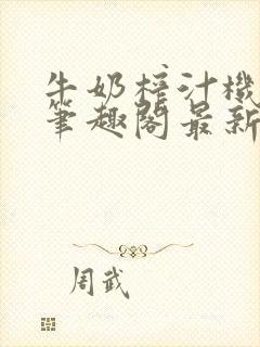 牛奶榨汁机po笔趣阁最新更新内容