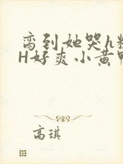 脔到她哭h粗话H好爽小黄鸭视频