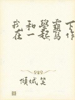 我和学霸下面连在一起写作业