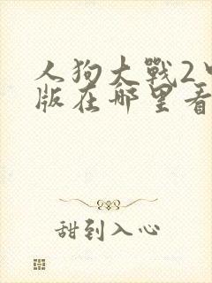 人狗大战2中文版在哪里看