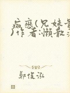 痴恋(兄妹骨科)作者:懒散蒲公英