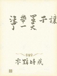 没带罩子让他C了一天