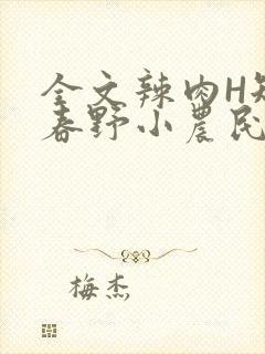 全文辣肉H短篇春野小农民
