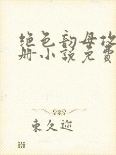 绝色韵母攻略手册小说免费阅读