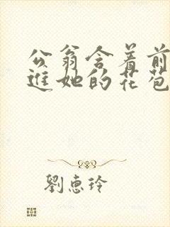 公翁含着前面挺进她的花苞