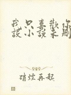 我只喜欢你的人设小说未删减免费观看