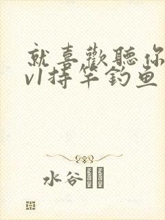 就喜欢听你叫1v1持竿钓鱼