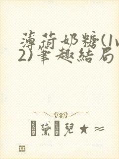 薄荷奶糖(1v2)笔趣结局