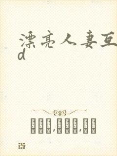 漂亮人妻互换hd