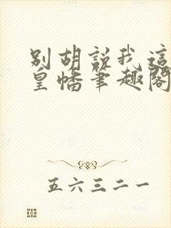 别胡说我这是人皇幡笔趣阁