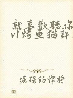 就喜欢听你叫1v1烤鱼猫许薇