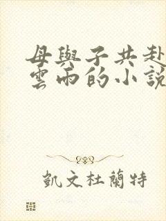 母与子共赴巫山云雨的小说阅读