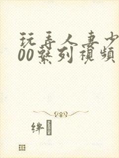 玩弄人妻少妇500系列视频