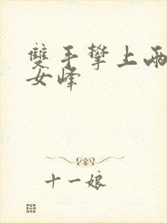 双手攀上两团少女峰