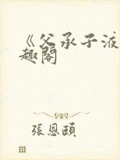 《父承子液》笔趣阁