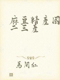 麻豆精产国品一二三产